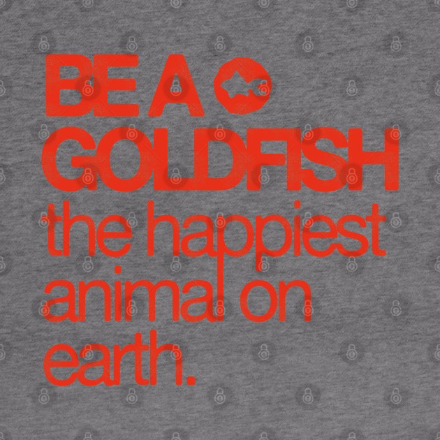 Be A Goldfish - The Happiest Animal On earth by HamzaNabil